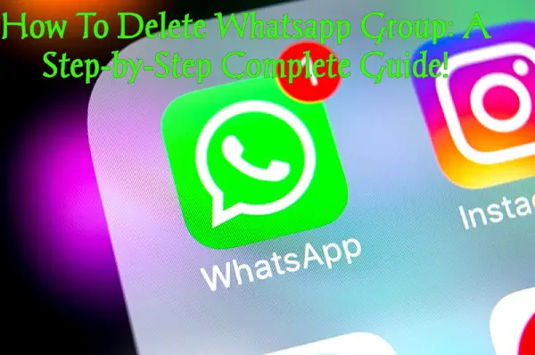 How To Delete Whatsapp Group: A Step-by-Step Complete Guide!